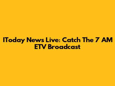 IToday News Live: Catch The 7 AM ETV Broadcast
