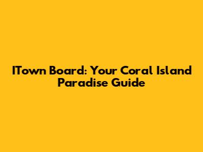 ITown Board: Your Coral Island Paradise Guide