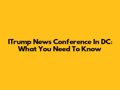 ITrump News Conference In DC: What You Need To Know
