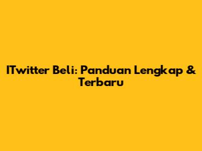 ITwitter Beli: Panduan Lengkap & Terbaru