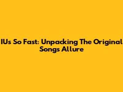 IU's 'So Fast': Unpacking The Original Song's Allure