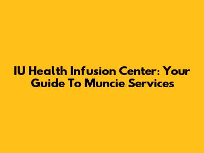 IU Health Infusion Center: Your Guide To Muncie Services