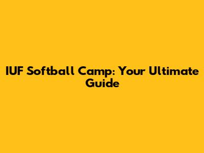 IUF Softball Camp: Your Ultimate Guide