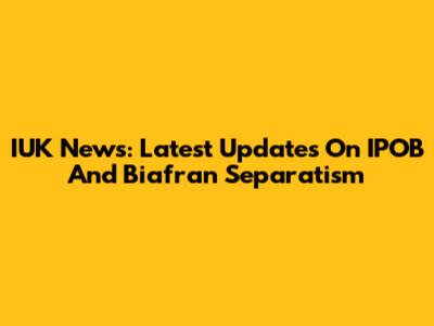 IUK News: Latest Updates On IPOB And Biafran Separatism