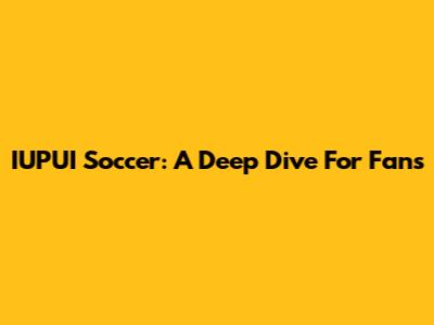 IUPUI Soccer: A Deep Dive For Fans