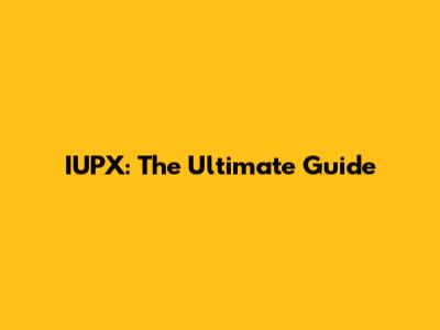IUPX: The Ultimate Guide