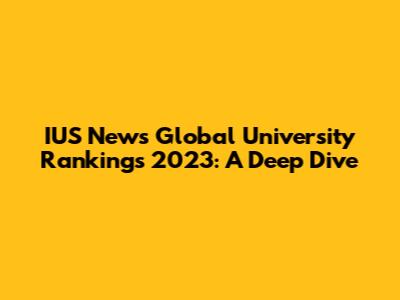 IUS News Global University Rankings 2023: A Deep Dive