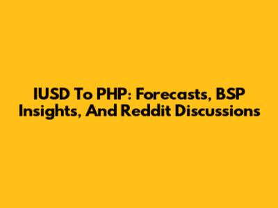 IUSD To PHP: Forecasts, BSP Insights, And Reddit Discussions