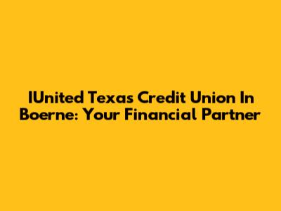 IUnited Texas Credit Union In Boerne: Your Financial Partner