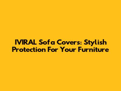 IVIRAL Sofa Covers: Stylish Protection For Your Furniture