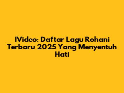 IVideo: Daftar Lagu Rohani Terbaru 2025 Yang Menyentuh Hati