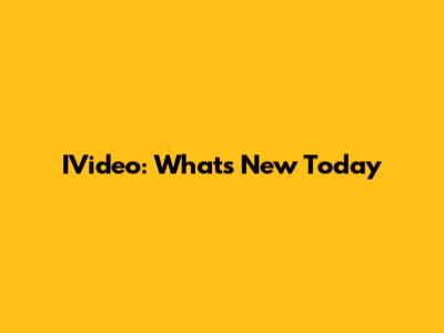 IVideo: What's New Today