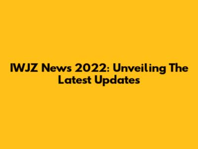 IWJZ News 2022: Unveiling The Latest Updates