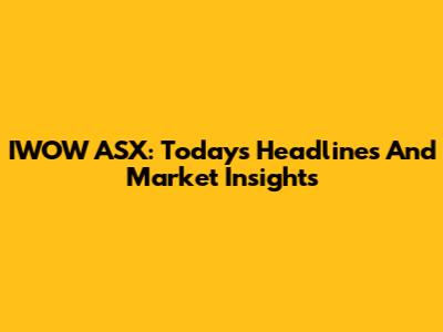 IWOW ASX: Today's Headlines And Market Insights