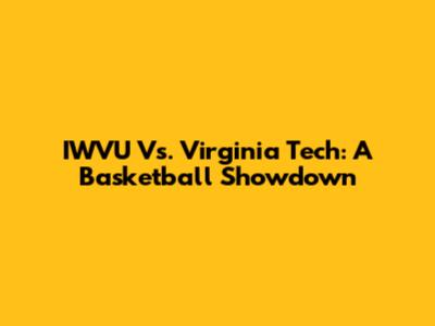 IWVU Vs. Virginia Tech: A Basketball Showdown