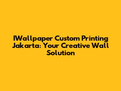 IWallpaper Custom Printing Jakarta: Your Creative Wall Solution