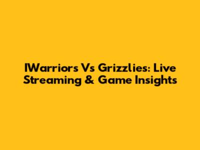 IWarriors Vs Grizzlies: Live Streaming & Game Insights