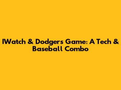 IWatch & Dodgers Game: A Tech & Baseball Combo