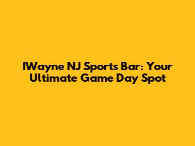 IWayne NJ Sports Bar: Your Ultimate Game Day Spot