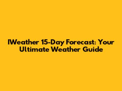 IWeather 15-Day Forecast: Your Ultimate Weather Guide