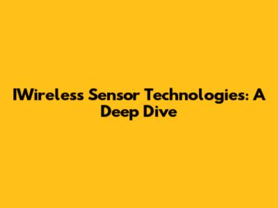 IWireless Sensor Technologies: A Deep Dive