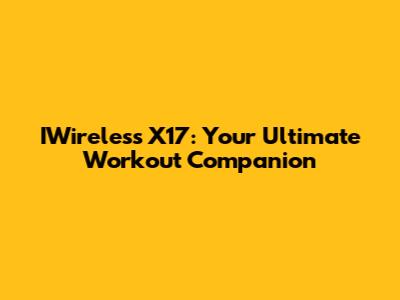 IWireless X17: Your Ultimate Workout Companion