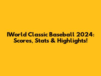 IWorld Classic Baseball 2024: Scores, Stats & Highlights!