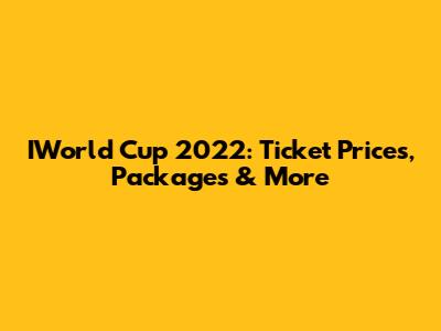 IWorld Cup 2022: Ticket Prices, Packages & More