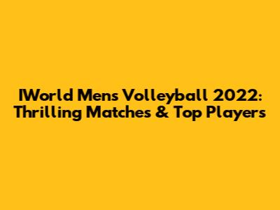 IWorld Men's Volleyball 2022: Thrilling Matches & Top Players