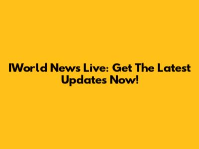 IWorld News Live: Get The Latest Updates Now!
