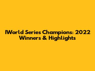 IWorld Series Champions: 2022 Winners & Highlights