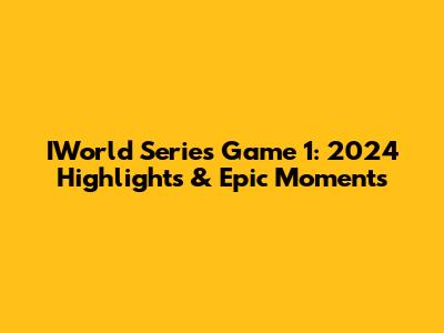 IWorld Series Game 1: 2024 Highlights & Epic Moments