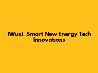 IWuxi: Smart New Energy Tech Innovations