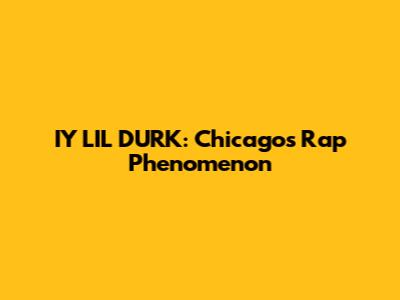 IY LIL DURK: Chicago's Rap Phenomenon