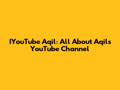 IYouTube Aqil: All About Aqil's YouTube Channel