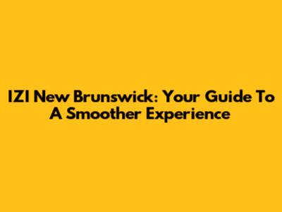 IZI New Brunswick: Your Guide To A Smoother Experience