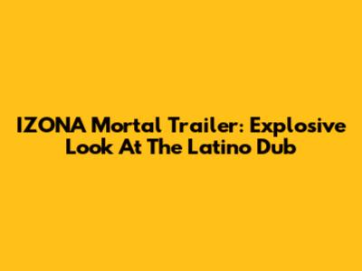 IZONA Mortal Trailer: Explosive Look At The Latino Dub