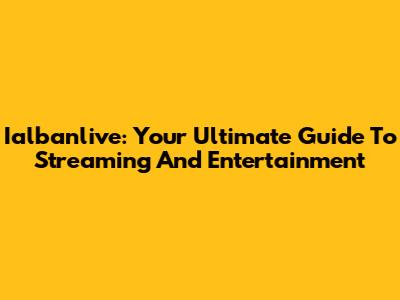 Ialbanlive: Your Ultimate Guide To Streaming And Entertainment