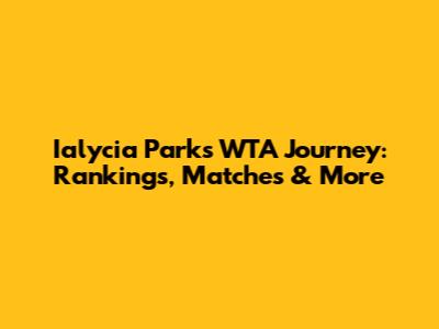 Ialycia Parks' WTA Journey: Rankings, Matches & More