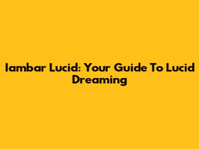 Iambar Lucid: Your Guide To Lucid Dreaming