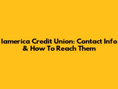 Iamerica Credit Union: Contact Info & How To Reach Them