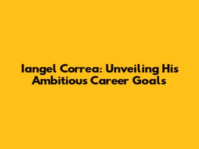 Iangel Correa: Unveiling His Ambitious Career Goals