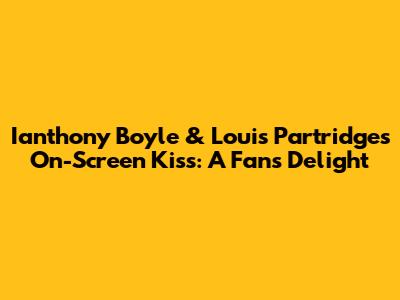 Ianthony Boyle & Louis Partridge's On-Screen Kiss: A Fan's Delight