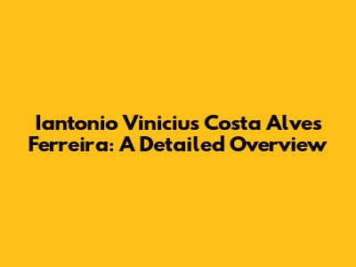 Iantonio Vinicius Costa Alves Ferreira: A Detailed Overview