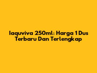 Iaquviva 250ml: Harga 1 Dus Terbaru Dan Terlengkap