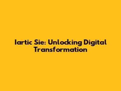 Iartic Sie: Unlocking Digital Transformation