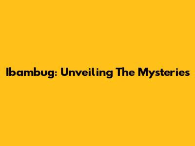 Ibambug: Unveiling The Mysteries