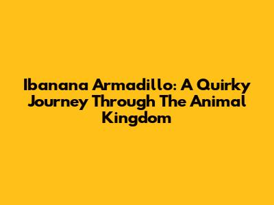 Ibanana Armadillo: A Quirky Journey Through The Animal Kingdom