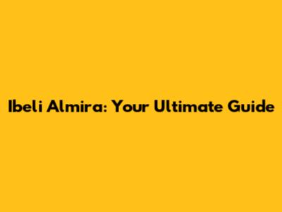 Ibeli Almira: Your Ultimate Guide