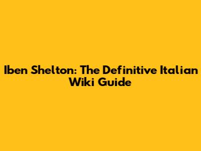 Iben Shelton: The Definitive Italian Wiki Guide
